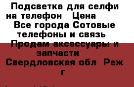 1 Подсветка для селфи на телефон › Цена ­ 990 - Все города Сотовые телефоны и связь » Продам аксессуары и запчасти   . Свердловская обл.,Реж г.